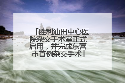 胜利油田中心医院杂交手术室正式启用，并完成东营市首例杂交手术